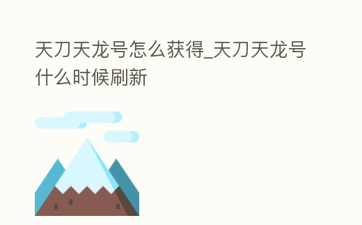 天刀天龍號怎么獲得_天刀天龍號什么時候刷新