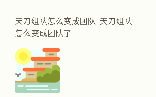 天刀組隊怎么變成團隊_天刀組隊怎么變成團隊了
