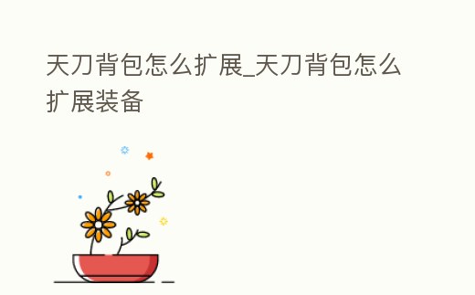 天刀背包怎么擴展_天刀背包怎么擴展裝備