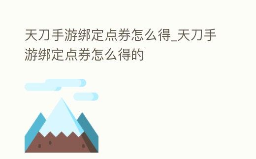 天刀手游綁定點券怎么得_天刀手游綁定點券怎么得的