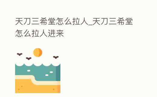 天刀三希堂怎么拉人_天刀三希堂怎么拉人進(jìn)來(lái)