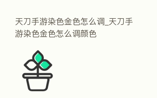 天刀手游染色金色怎么調_天刀手游染色金色怎么調顏色