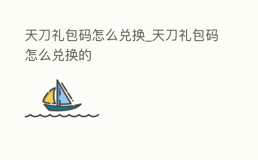 天刀禮包碼怎么兌換_天刀禮包碼怎么兌換的