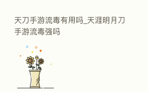 天刀手游流毒有用嗎_天涯明月刀手游流毒強嗎