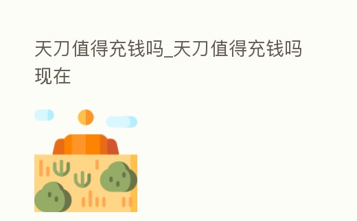 天刀值得充錢嗎_天刀值得充錢嗎現在