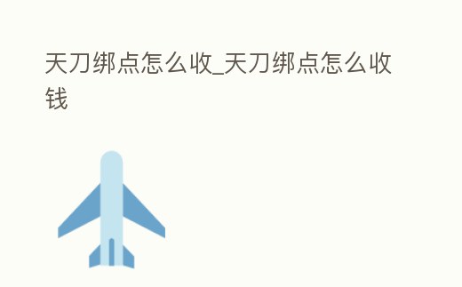 天刀綁點(diǎn)怎么收_天刀綁點(diǎn)怎么收錢