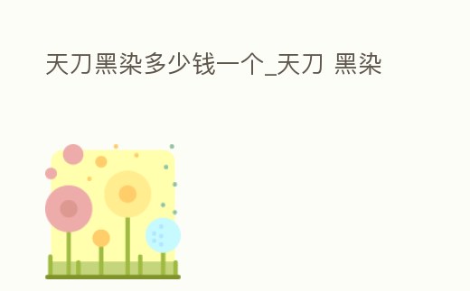 天刀黑染多少錢一個_天刀 黑染