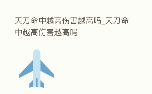 天刀命中越高傷害越高嗎_天刀命中越高傷害越高嗎