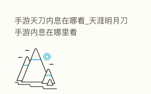 手游天刀內(nèi)息在哪看_天涯明月刀手游內(nèi)息在哪里看