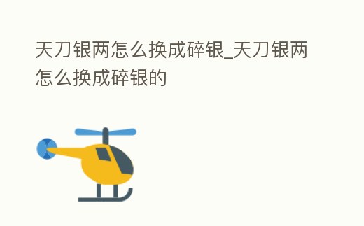 天刀銀兩怎么換成碎銀_天刀銀兩怎么換成碎銀的