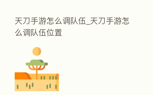 天刀手游怎么調隊伍_天刀手游怎么調隊伍位置