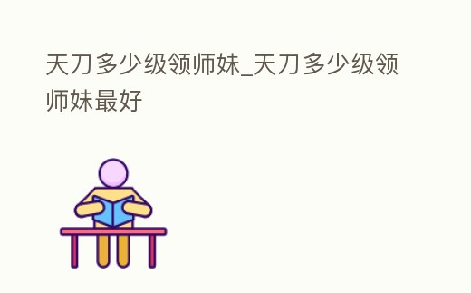 天刀多少級領(lǐng)師妹_天刀多少級領(lǐng)師妹最好
