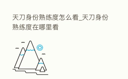 天刀身份熟練度怎么看_天刀身份熟練度在哪里看