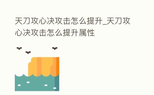 天刀攻心決攻擊怎么提升_天刀攻心決攻擊怎么提升屬性