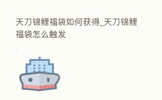 天刀錦鯉福袋如何獲得_天刀錦鯉福袋怎么觸發