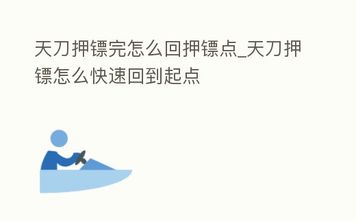 天刀押鏢完怎么回押鏢點_天刀押鏢怎么快速回到起點