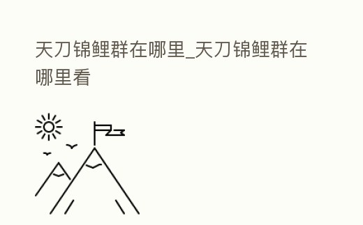 天刀錦鯉群在哪里_天刀錦鯉群在哪里看