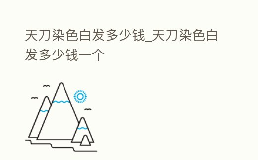 天刀染色白發多少錢_天刀染色白發多少錢一個