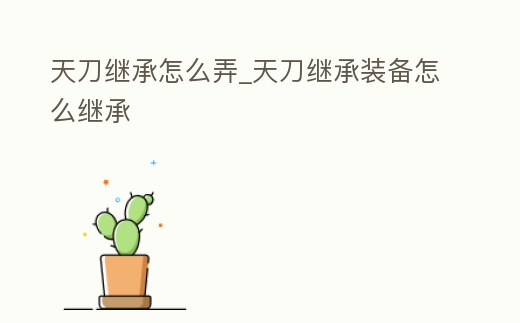 天刀繼承怎么弄_天刀繼承裝備怎么繼承