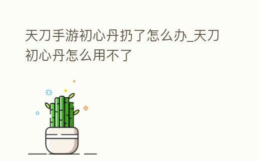 天刀手游初心丹扔了怎么辦_天刀初心丹怎么用不了