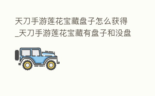 天刀手游蓮花寶藏盤子怎么獲得_天刀手游蓮花寶藏有盤子和沒盤子的區別