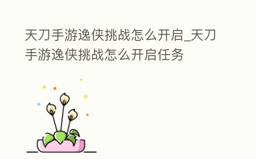 天刀手游逸俠挑戰怎么開啟_天刀手游逸俠挑戰怎么開啟任務