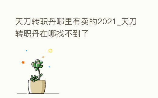 天刀轉(zhuǎn)職丹哪里有賣的2021_天刀轉(zhuǎn)職丹在哪找不到了