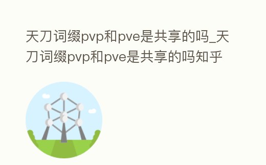 天刀詞綴pvp和pve是共享的嗎_天刀詞綴pvp和pve是共享的嗎知乎