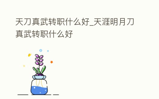 天刀真武轉(zhuǎn)職什么好_天涯明月刀真武轉(zhuǎn)職什么好
