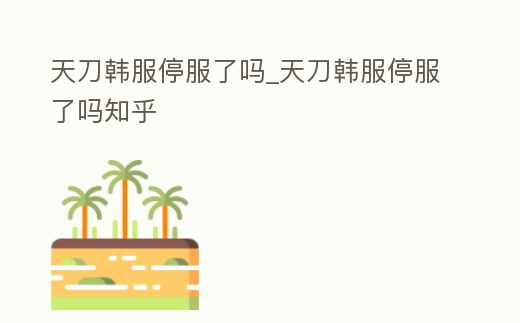 天刀韓服停服了嗎_天刀韓服停服了嗎知乎
