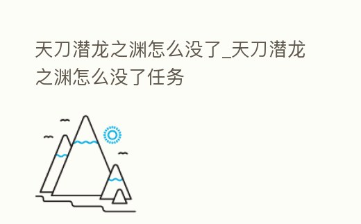 天刀潛龍之淵怎么沒了_天刀潛龍之淵怎么沒了任務(wù)