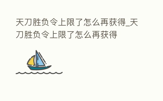 天刀勝負(fù)令上限了怎么再獲得_天刀勝負(fù)令上限了怎么再獲得