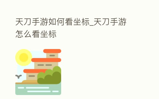 天刀手游如何看坐標_天刀手游 怎么看坐標