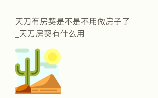 天刀有房契是不是不用做房子了_天刀房契有什么用