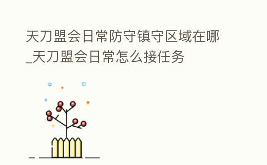 天刀盟會日常防守鎮(zhèn)守區(qū)域在哪_天刀盟會日常怎么接任務(wù)