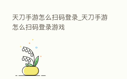 天刀手游怎么掃碼登錄_天刀手游怎么掃碼登錄游戲