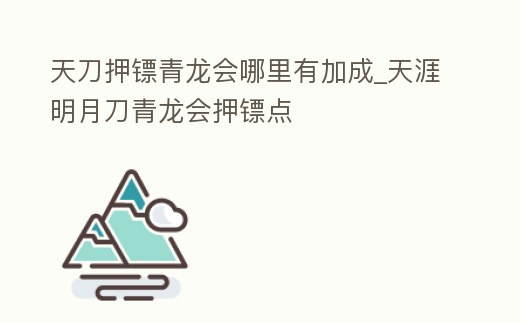 天刀押鏢青龍會哪里有加成_天涯明月刀青龍會押鏢點