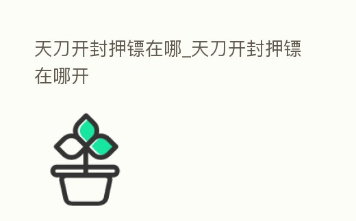 天刀開封押鏢在哪_天刀開封押鏢在哪開