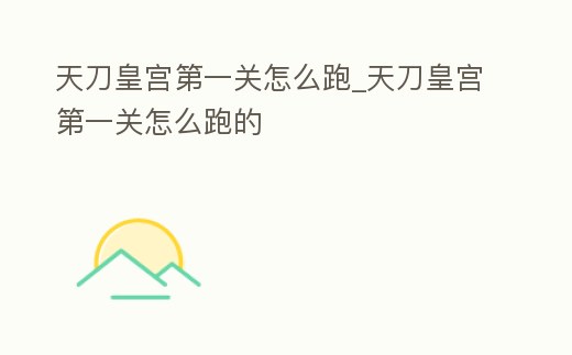 天刀皇宮第一關(guān)怎么跑_天刀皇宮第一關(guān)怎么跑的