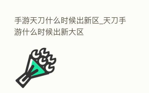 手游天刀什么時候出新區(qū)_天刀手游什么時候出新大區(qū)