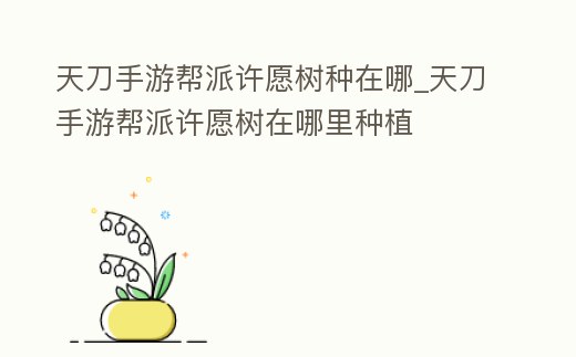 天刀手游幫派許愿樹種在哪_天刀手游幫派許愿樹在哪里種植
