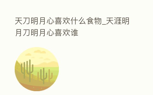天刀明月心喜歡什么食物_天涯明月刀明月心喜歡誰