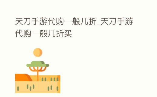 天刀手游代購一般幾折_天刀手游代購一般幾折買