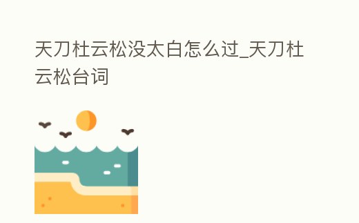天刀杜云松沒太白怎么過_天刀杜云松臺詞
