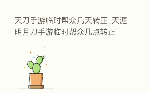 天刀手游臨時(shí)幫眾幾天轉(zhuǎn)正_天涯明月刀手游臨時(shí)幫眾幾點(diǎn)轉(zhuǎn)正