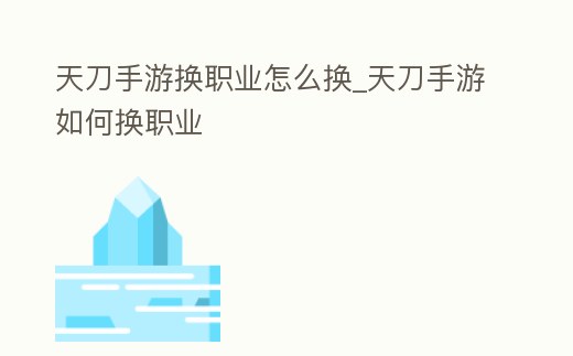 天刀手游換職業怎么換_天刀手游如何換職業