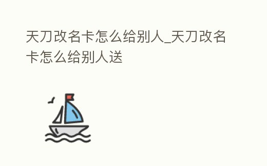天刀改名卡怎么給別人_天刀改名卡怎么給別人送