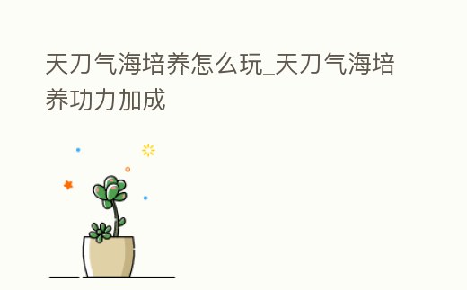 天刀氣海培養怎么玩_天刀氣海培養功力加成