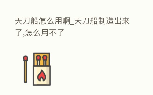 天刀船怎么用啊_天刀船制造出來了,怎么用不了