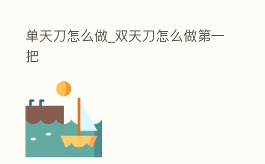 單天刀怎么做_雙天刀怎么做第一把